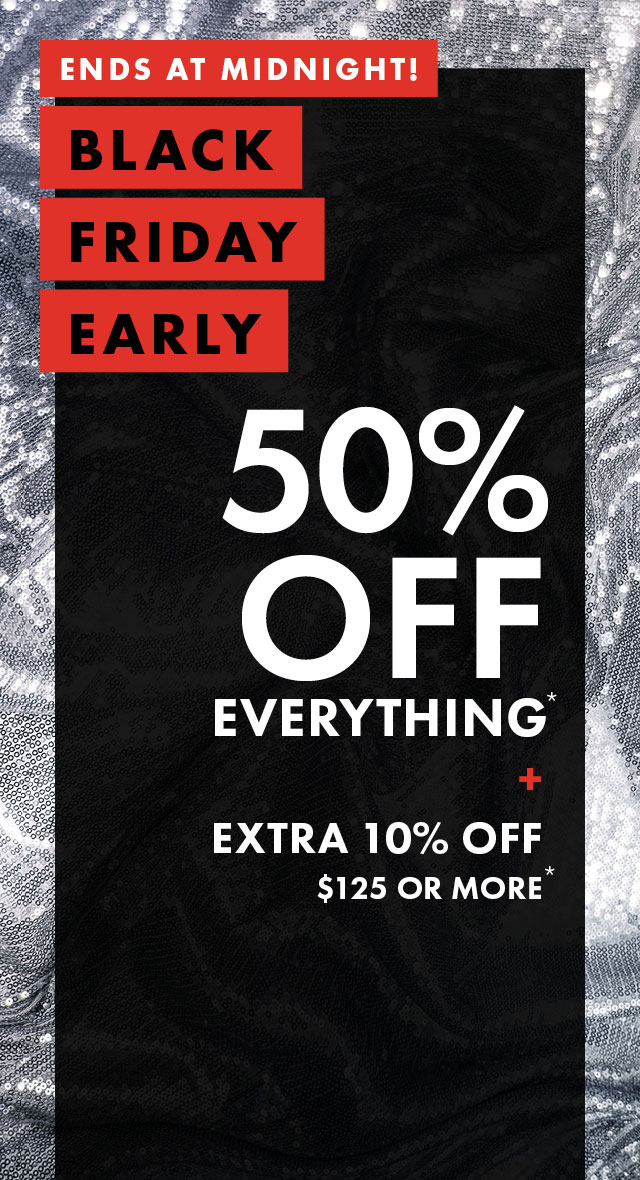 Ends at Midnight: Black Friday Early | 50% Off Everything* + Extra 10% off $125 or more*