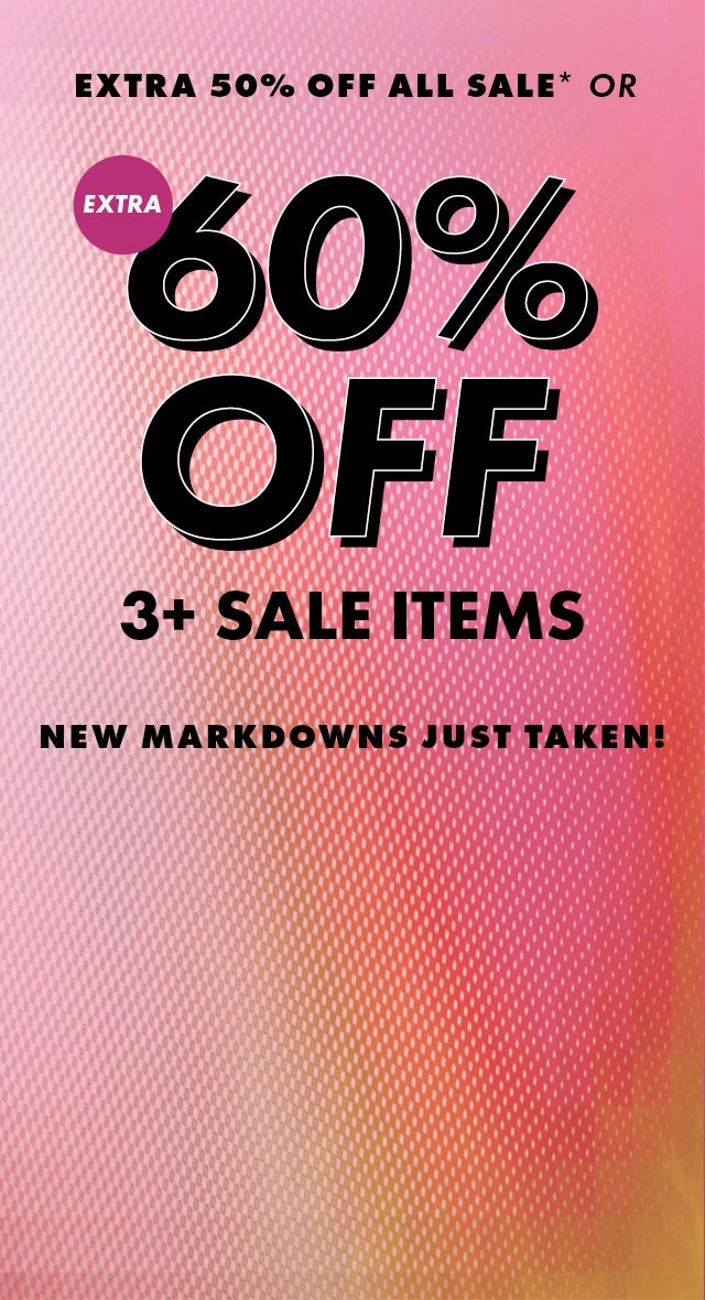 Extra 50% Off All Sale* or Extra 60% Off 3+ Sale Items