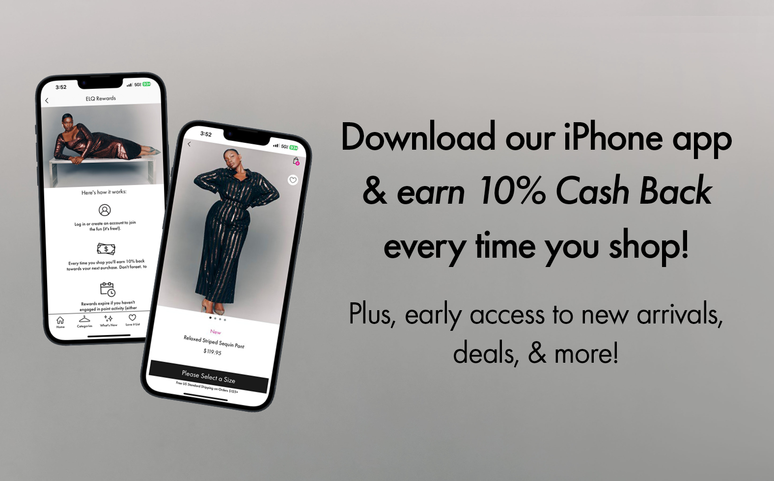 Download our iPhone app & earn 10% Cash Back every time you shop! Plus, early access to new arrivals, deals, & more!