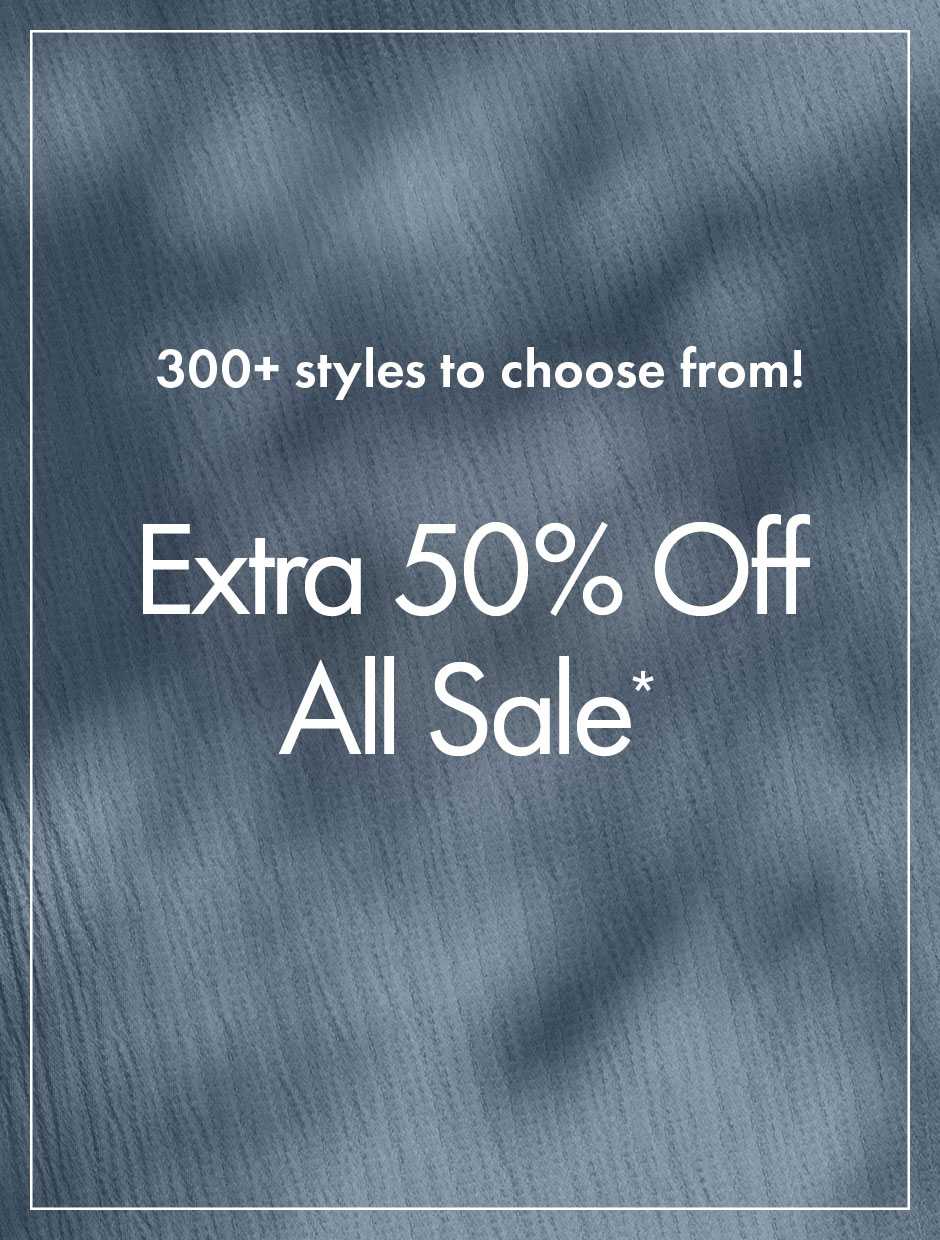 Extra 50% Off All Sale* | 300+ styles to choose from!