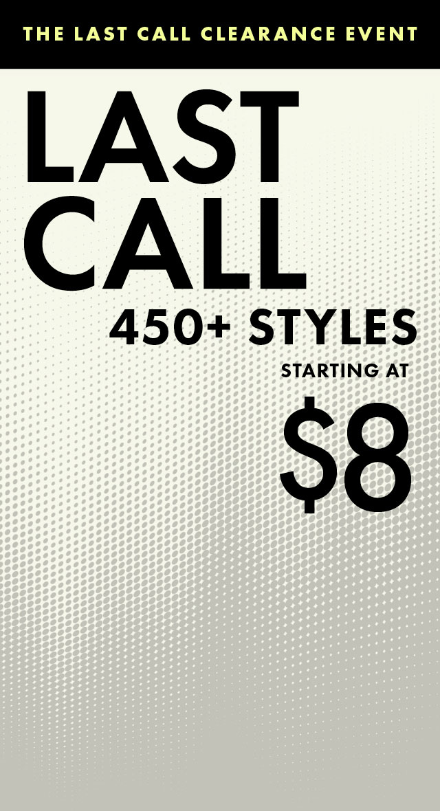 The Last Call Clearance Event: 450+ Styles starting at $8